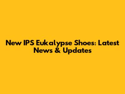 New IPS Eukalypse Shoes: Latest News & Updates