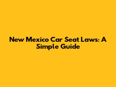 New Mexico Car Seat Laws: A Simple Guide