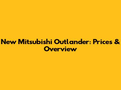 New Mitsubishi Outlander: Prices & Overview