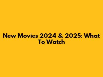 New Movies 2024 & 2025: What To Watch