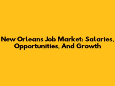 New Orleans Job Market: Salaries, Opportunities, And Growth