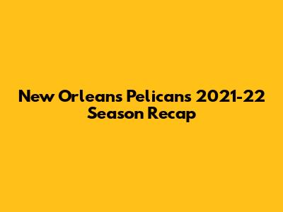 New Orleans Pelicans 2021-22 Season Recap