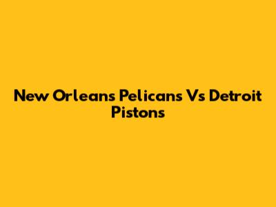 New Orleans Pelicans Vs Detroit Pistons
