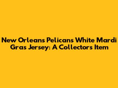 New Orleans Pelicans White Mardi Gras Jersey: A Collector's Item