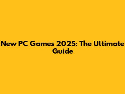New PC Games 2025: The Ultimate Guide