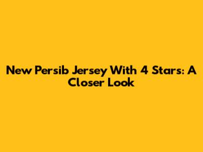New Persib Jersey With 4 Stars: A Closer Look
