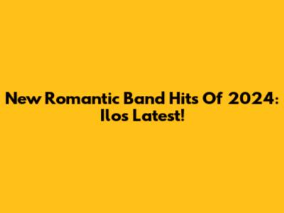 New Romantic Band Hits Of 2024: Ilo's Latest!