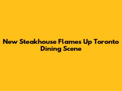 New Steakhouse Flames Up Toronto Dining Scene