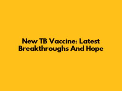 New TB Vaccine: Latest Breakthroughs And Hope