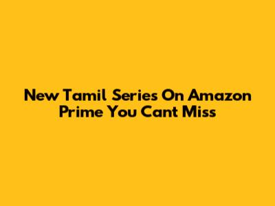 New Tamil Series On Amazon Prime You Can't Miss