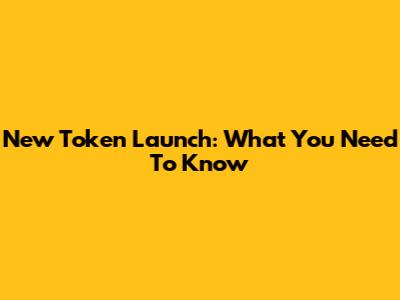 New Token Launch: What You Need To Know