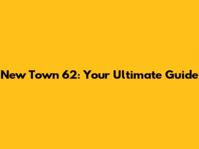 New Town 62: Your Ultimate Guide
