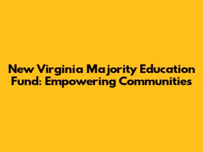 New Virginia Majority Education Fund: Empowering Communities