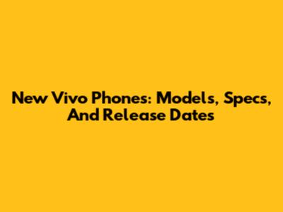 New Vivo Phones: Models, Specs, And Release Dates