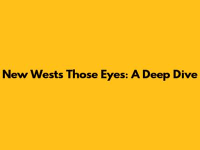 New West's "Those Eyes": A Deep Dive