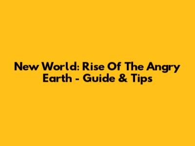New World: Rise Of The Angry Earth - Guide & Tips