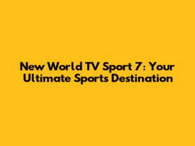New World TV Sport 7: Your Ultimate Sports Destination