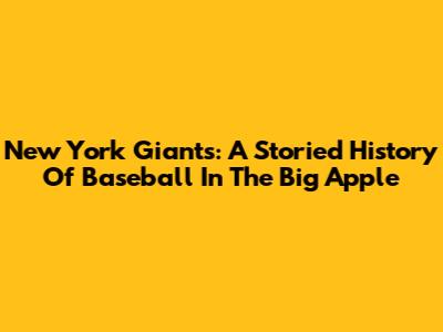 New York Giants: A Storied History Of Baseball In The Big Apple