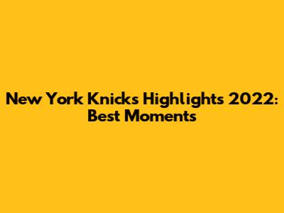 New York Knicks Highlights 2022: Best Moments