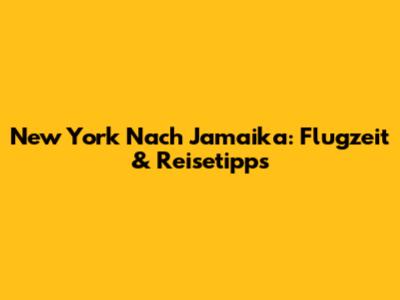 New York Nach Jamaika: Flugzeit & Reisetipps