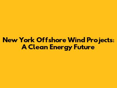 New York Offshore Wind Projects: A Clean Energy Future