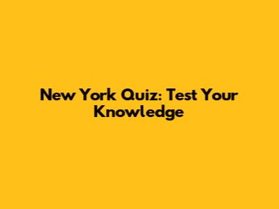 New York Quiz: Test Your Knowledge