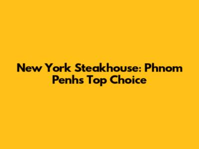 New York Steakhouse: Phnom Penh's Top Choice