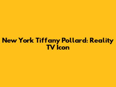New York Tiffany Pollard: Reality TV Icon