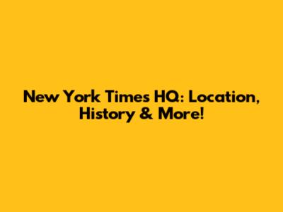 New York Times HQ: Location, History & More!