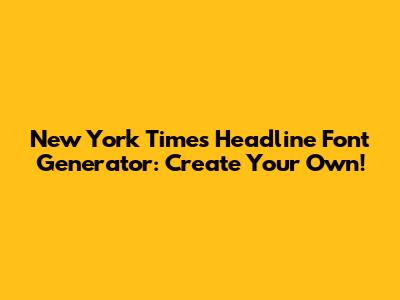 New York Times Headline Font Generator: Create Your Own!