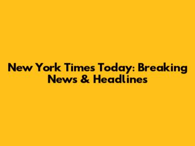 New York Times Today: Breaking News & Headlines