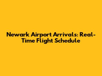 Newark Airport Arrivals: Real-Time Flight Schedule