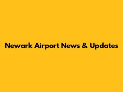 Newark Airport News & Updates