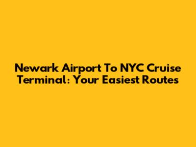 Newark Airport To NYC Cruise Terminal: Your Easiest Routes