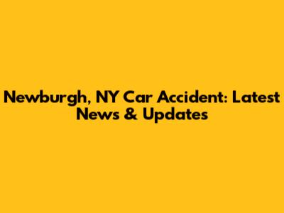 Newburgh, NY Car Accident: Latest News & Updates