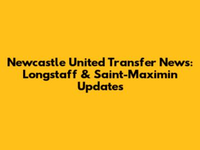 Newcastle United Transfer News: Longstaff & Saint-Maximin Updates