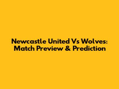Newcastle United Vs Wolves: Match Preview & Prediction