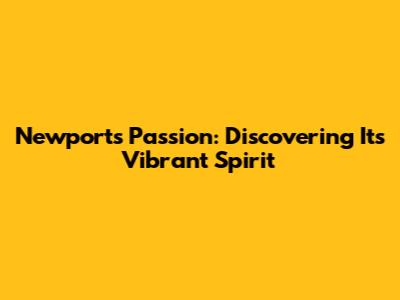 Newport's Passion: Discovering Its Vibrant Spirit