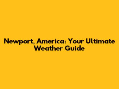 Newport, America: Your Ultimate Weather Guide