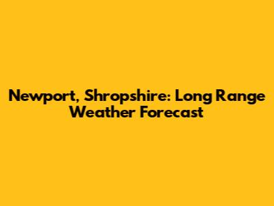Newport, Shropshire: Long Range Weather Forecast