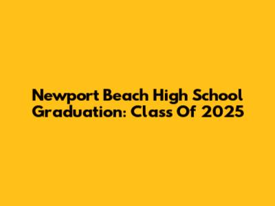 Newport Beach High School Graduation: Class Of 2025