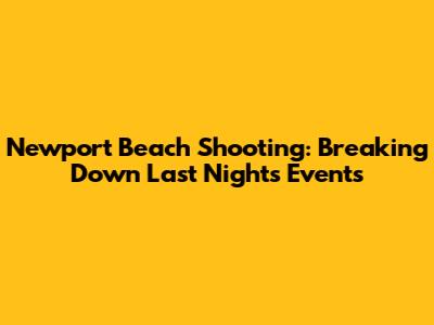 Newport Beach Shooting: Breaking Down Last Night's Events