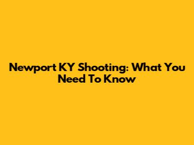 Newport KY Shooting: What You Need To Know