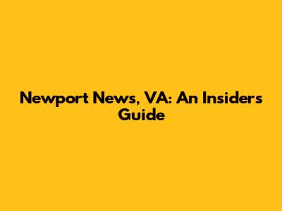 Newport News, VA: An Insider's Guide