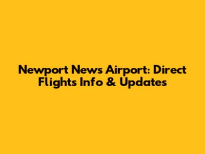Newport News Airport: Direct Flights Info & Updates