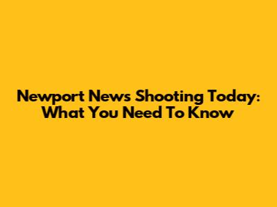 Newport News Shooting Today: What You Need To Know