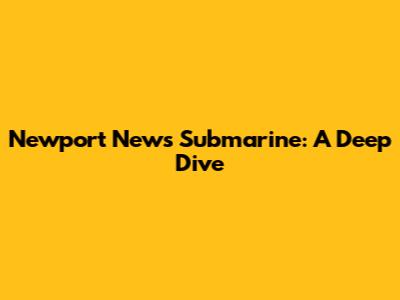 Newport News Submarine: A Deep Dive