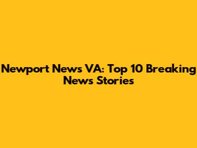 Newport News VA: Top 10 Breaking News Stories