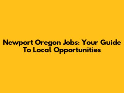 Newport Oregon Jobs: Your Guide To Local Opportunities