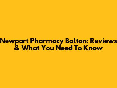 Newport Pharmacy Bolton: Reviews & What You Need To Know